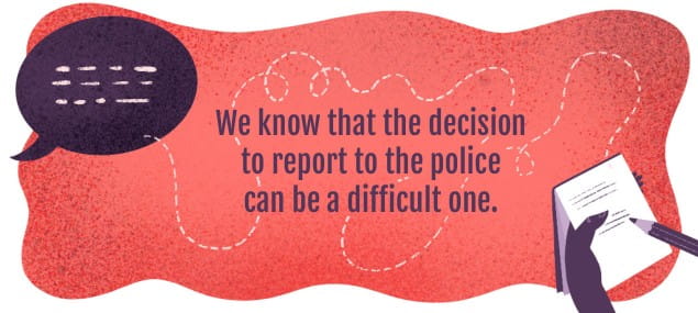 We know that the decision to report to police can be a difficult one.