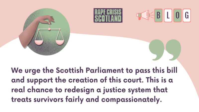Quote that reads "We urge the Scottish Parliament to pass this bill and support the creation of this court. This is a real chance to redesign a justice system that treats survivors fairly and compassionately. "